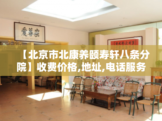 【北京市北康养颐寿轩八条分院】收费价格,地址,电话服务一览