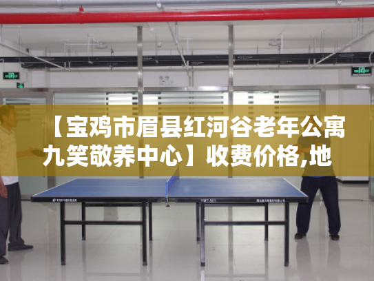 【宝鸡市眉县红河谷老年公寓九笑敬养中心】收费价格,地址,电话服务一览