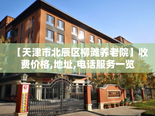 【天津市北辰区柳滩养老院】收费价格,地址,电话服务一览