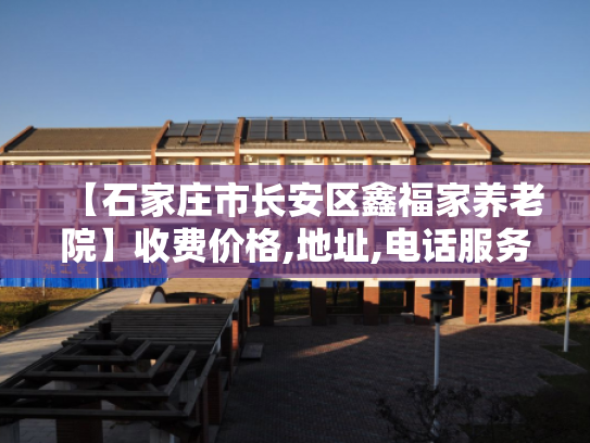 【石家庄市长安区鑫福家养老院】收费价格,地址,电话服务一览