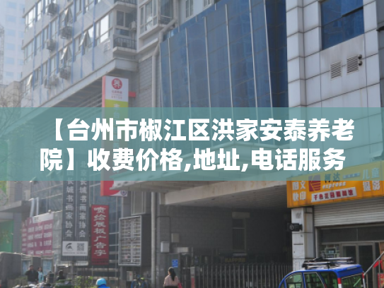 【台州市椒江区洪家安泰养老院】收费价格,地址,电话服务一览