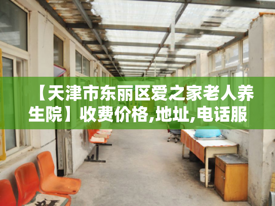 【天津市东丽区爱之家老人养生院】收费价格,地址,电话服务一览 【天津市东丽区爱之家老人养生院】收费价格,地址,电话服务一览