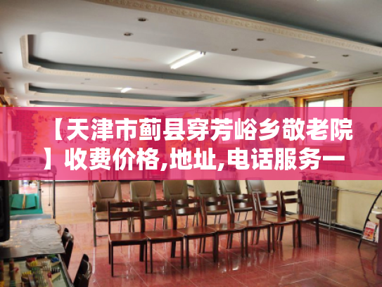 【天津市蓟县穿芳峪乡敬老院】收费价格,地址,电话服务一览