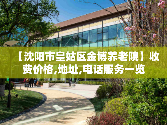 【沈阳市皇姑区金博养老院】收费价格,地址,电话服务一览