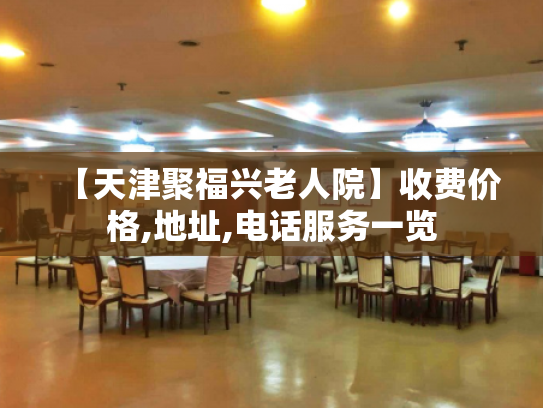 【天津聚福兴老人院】收费价格,地址,电话服务一览