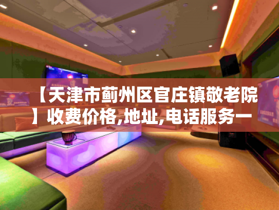 【天津市蓟州区官庄镇敬老院】收费价格,地址,电话服务一览