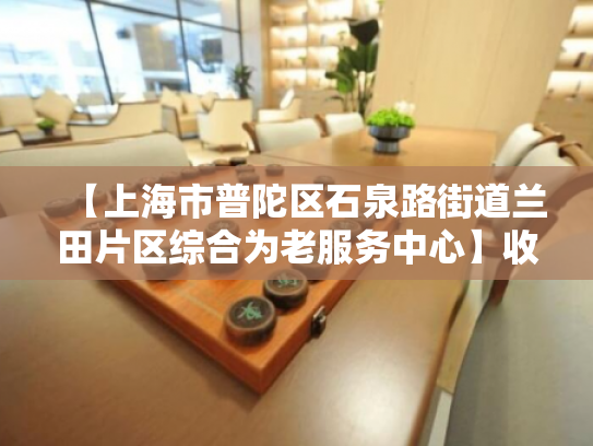 【上海市普陀区石泉路街道兰田片区综合为老服务中心】收费价格,地址,电话服务一览 【上海市普陀区石泉路街道兰田片区综合为老服务中心】收费价格,地址,电话服务一览