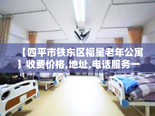 【四平市铁东区福星老年公寓】收费价格,地址,电话服务一览