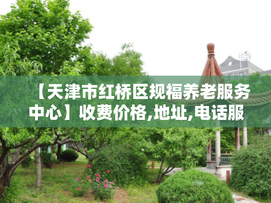 【天津市红桥区规福养老服务中心】收费价格,地址,电话服务一览
