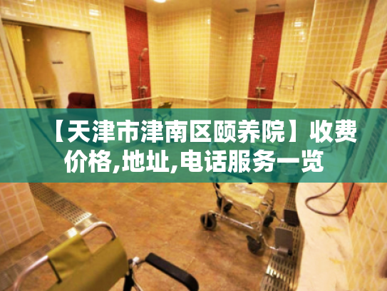 【天津市津南区颐养院】收费价格,地址,电话服务一览