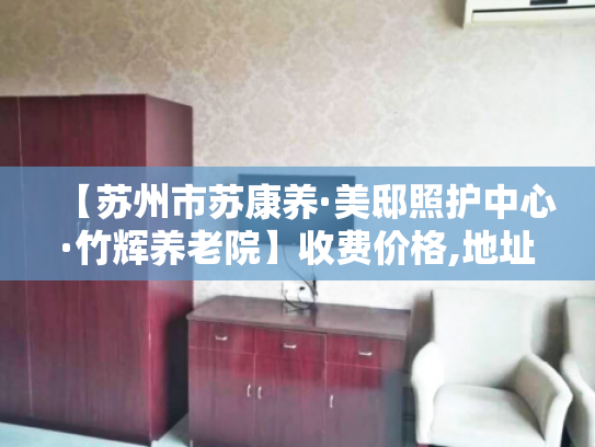 【苏州市苏康养·美邸照护中心·竹辉养老院】收费价格,地址,电话服务一览 【苏州市苏康养·美邸照护中心·竹辉养老院】收费价格,地址,电话服务一览