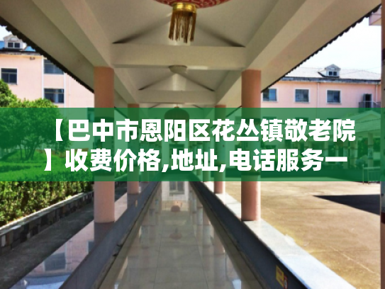 【巴中市恩阳区花丛镇敬老院】收费价格,地址,电话服务一览