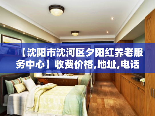【沈阳市沈河区夕阳红养老服务中心】收费价格,地址,电话服务一览
