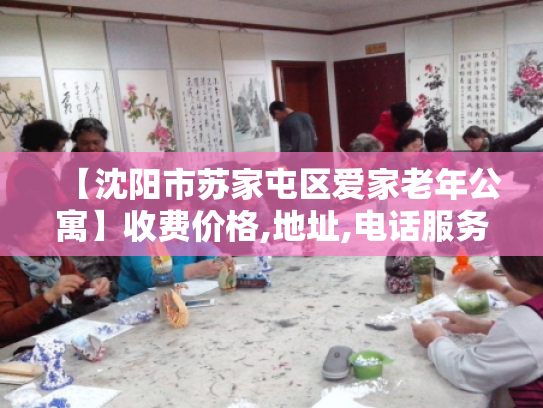 【沈阳市苏家屯区爱家老年公寓】收费价格,地址,电话服务一览