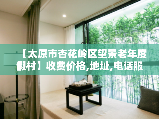 【太原市杏花岭区望景老年度假村】收费价格,地址,电话服务一览