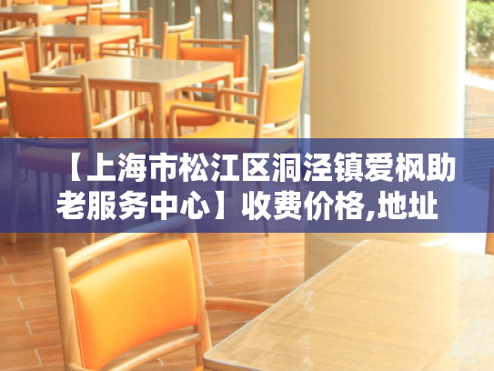 【上海市松江区洞泾镇爱枫助老服务中心】收费价格,地址,电话服务一览