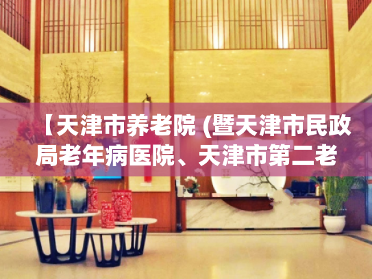 【天津市养老院 (暨天津市民政局老年病医院、天津市第二老年公寓)】收费价格,地址,电话服务一览