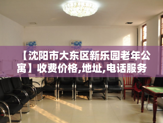 【沈阳市大东区新乐园老年公寓】收费价格,地址,电话服务一览