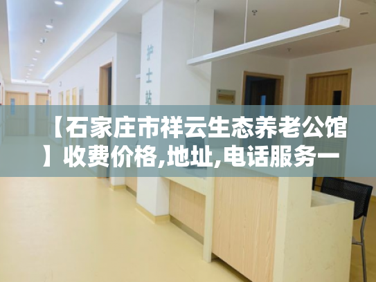 【石家庄市祥云生态养老公馆】收费价格,地址,电话服务一览 【石家庄市祥云生态养老公馆】收费价格,地址,电话服务一览