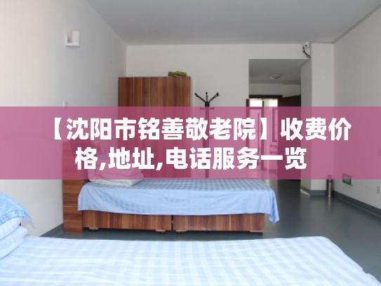 【沈阳市铭善敬老院】收费价格,地址,电话服务一览