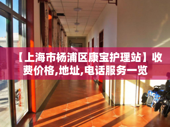 【上海市杨浦区康宝护理站】收费价格,地址,电话服务一览