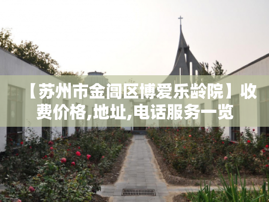【苏州市金阊区博爱乐龄院】收费价格,地址,电话服务一览