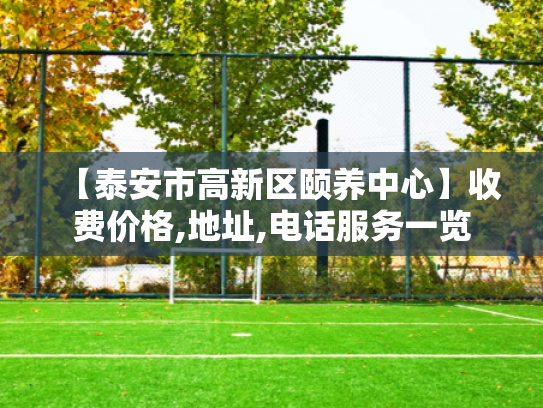 【泰安市高新区颐养中心】收费价格,地址,电话服务一览