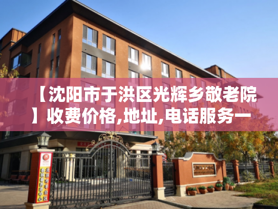 【沈阳市于洪区光辉乡敬老院】收费价格,地址,电话服务一览