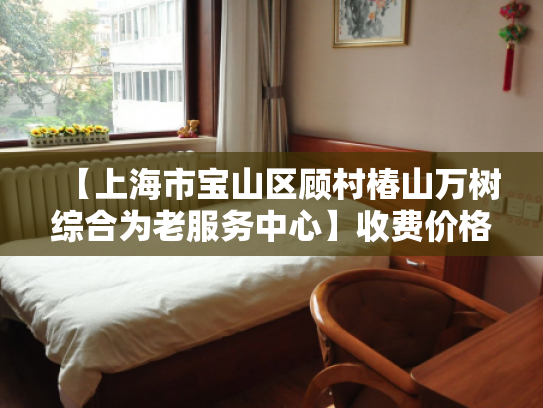 【上海市宝山区顾村椿山万树综合为老服务中心】收费价格,地址,电话服务一览