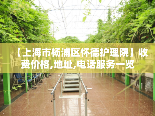 【上海市杨浦区怀德护理院】收费价格,地址,电话服务一览