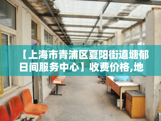 【上海市青浦区夏阳街道塘郁日间服务中心】收费价格,地址,电话服务一览