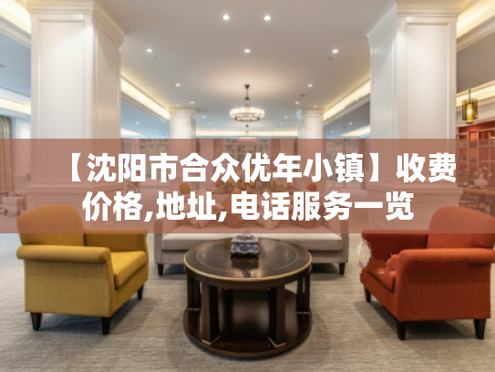 【沈阳市合众优年小镇】收费价格,地址,电话服务一览