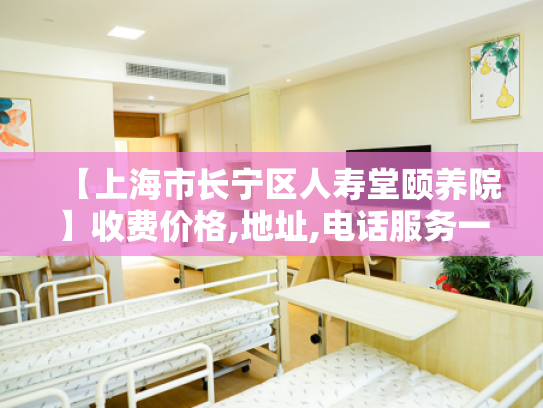 【上海市长宁区人寿堂颐养院】收费价格,地址,电话服务一览
