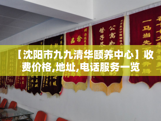 【沈阳市九九清华颐养中心】收费价格,地址,电话服务一览