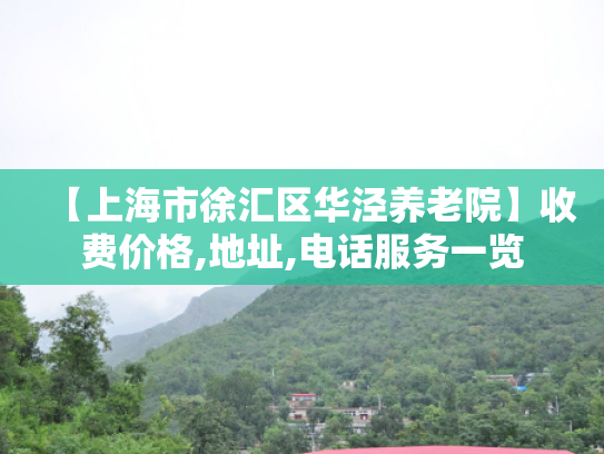 【上海市徐汇区华泾养老院】收费价格,地址,电话服务一览