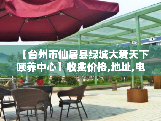 【台州市仙居县绿城大爱天下颐养中心】收费价格,地址,电话服务一览