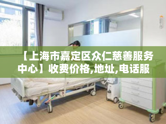 【上海市嘉定区众仁慈善服务中心】收费价格,地址,电话服务一览