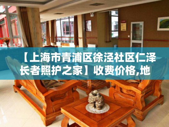 【上海市青浦区徐泾社区仁泽长者照护之家】收费价格,地址,电话服务一览