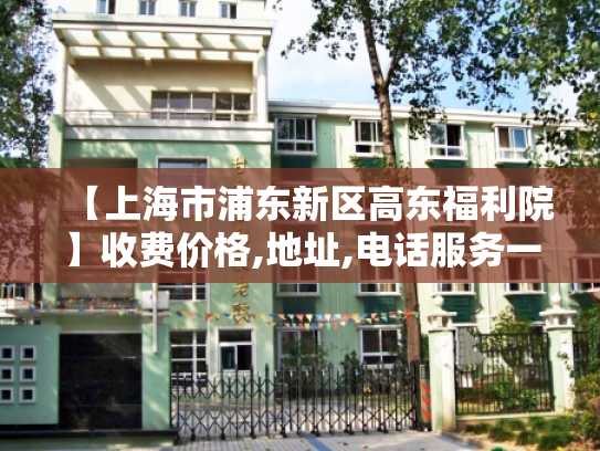 【上海市浦东新区高东福利院】收费价格,地址,电话服务一览