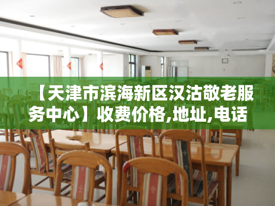 【天津市滨海新区汉沽敬老服务中心】收费价格,地址,电话服务一览 【天津市滨海新区汉沽敬老服务中心】收费价格,地址,电话服务一览