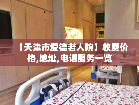 【天津市爱德老人院】收费价格,地址,电话服务一览