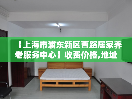 【上海市浦东新区曹路居家养老服务中心】收费价格,地址,电话服务一览