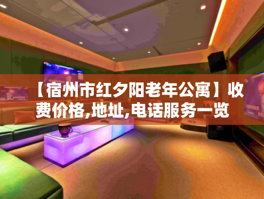 【宿州市红夕阳老年公寓】收费价格,地址,电话服务一览