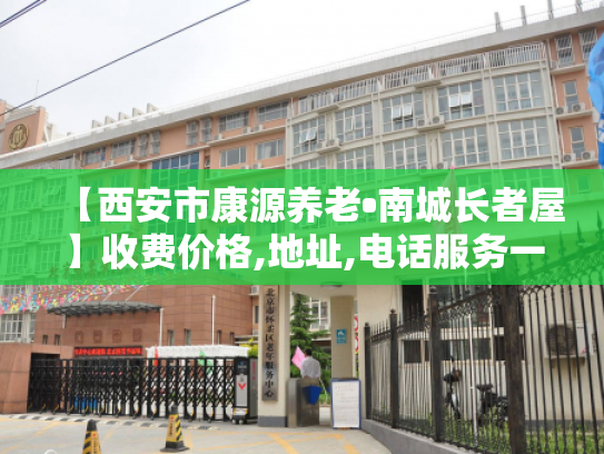 【西安市康源养老•南城长者屋】收费价格,地址,电话服务一览
