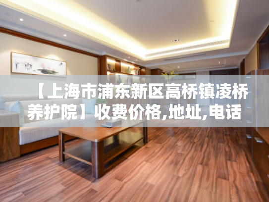 【上海市浦东新区高桥镇凌桥养护院】收费价格,地址,电话服务一览