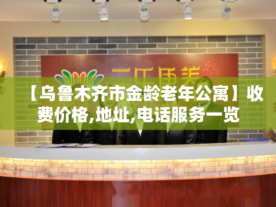 【乌鲁木齐市金龄老年公寓】收费价格,地址,电话服务一览