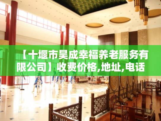 【十堰市昊成幸福养老服务有限公司】收费价格,地址,电话服务一览