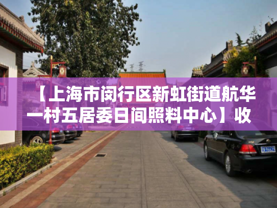 【上海市闵行区新虹街道航华一村五居委日间照料中心】收费价格,地址,电话服务一览