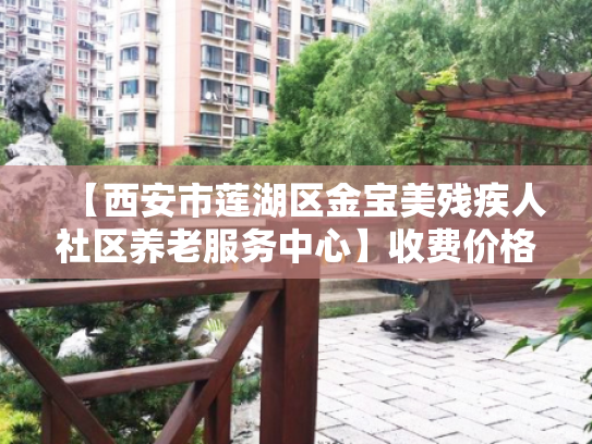 【西安市莲湖区金宝美残疾人社区养老服务中心】收费价格,地址,电话服务一览