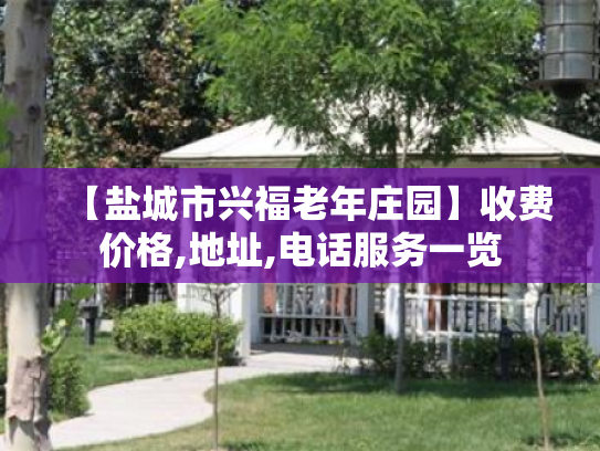 【盐城市兴福老年庄园】收费价格,地址,电话服务一览